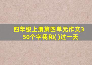 四年级上册第四单元作文350个字我和( )过一天